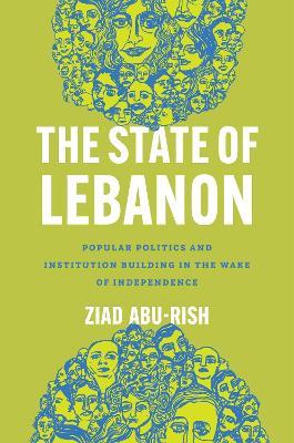 STATE OF LEBANON: POPULAR POLITICS AND INSTITUTION BUILDING IN THE WAKE OF INDEPENDENCE, THE